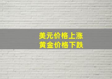 美元价格上涨 黄金价格下跌